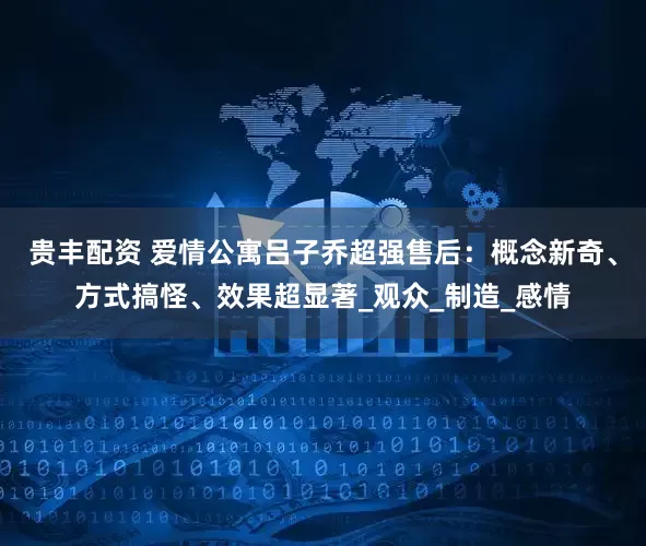 贵丰配资 爱情公寓吕子乔超强售后：概念新奇、方式搞怪、效果超显著_观众_制造_感情