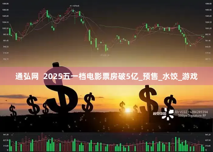 通弘网  2025五一档电影票房破5亿_预售_水饺_游戏