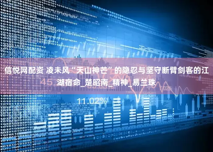 信悦网配资 凌未风“天山神芒”的隐忍与坚守断臂剑客的江湖宿命_楚昭南_精神_易兰珠