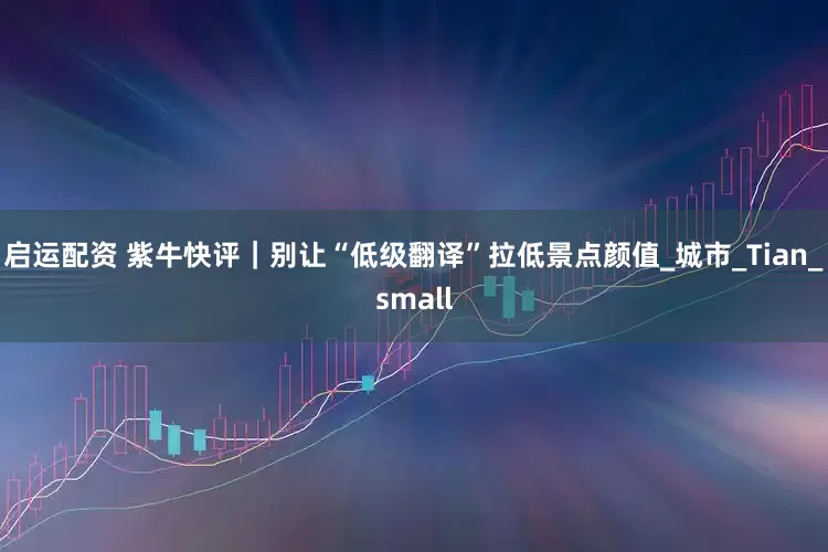 启运配资 紫牛快评｜别让“低级翻译”拉低景点颜值_城市_Tian_small