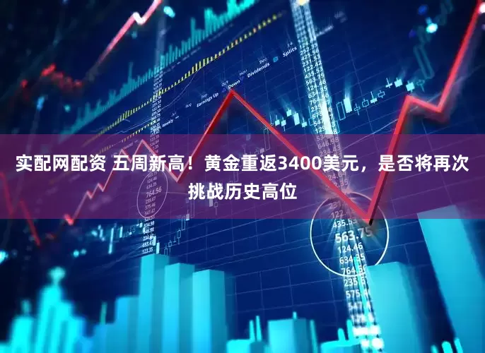 实配网配资 五周新高！黄金重返3400美元，是否将再次挑战历史高位
