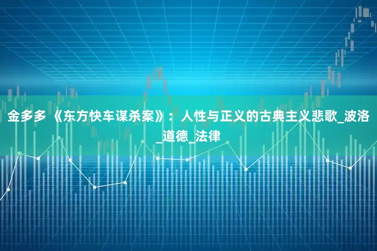 金多多 《东方快车谋杀案》：人性与正义的古典主义悲歌_波洛_道德_法律