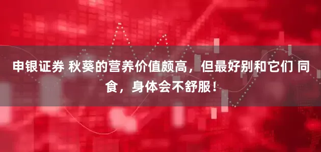 申银证券 秋葵的营养价值颇高，但最好别和它们 同食，身体会不舒服！
