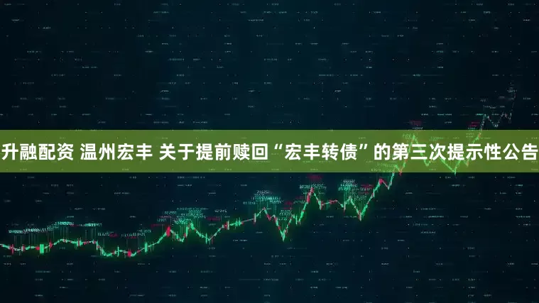 升融配资 温州宏丰 关于提前赎回“宏丰转债”的第三次提示性公告