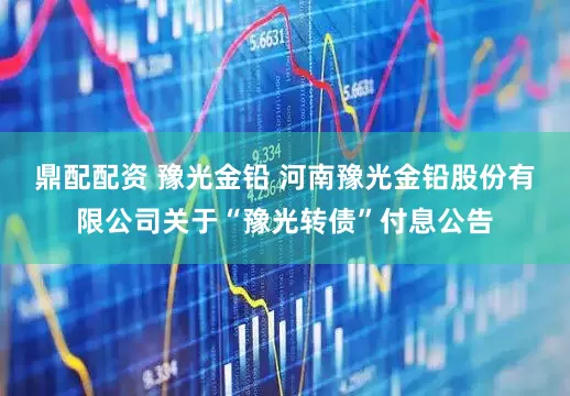 鼎配配资 豫光金铅 河南豫光金铅股份有限公司关于“豫光转债”付息公告