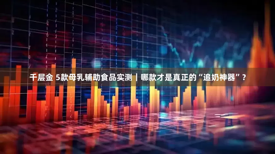 千层金 5款母乳辅助食品实测｜哪款才是真正的“追奶神器”？