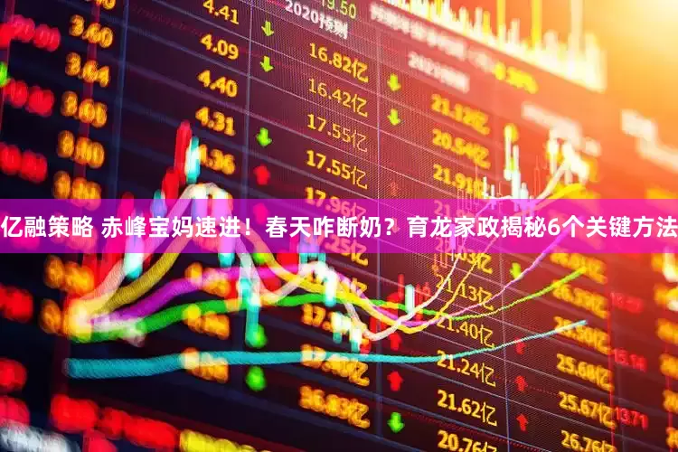 亿融策略 赤峰宝妈速进！春天咋断奶？育龙家政揭秘6个关键方法